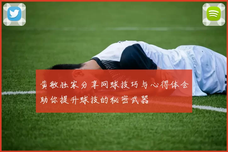 黄敏独家分享网球技巧与心得体会助你提升球技的秘密武器