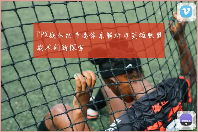 FPX战队的节奏体系解析与英雄联盟战术创新探索