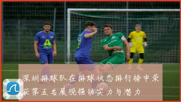 深圳排球队在排球状态排行榜中荣获第五名展现强劲实力与潜力