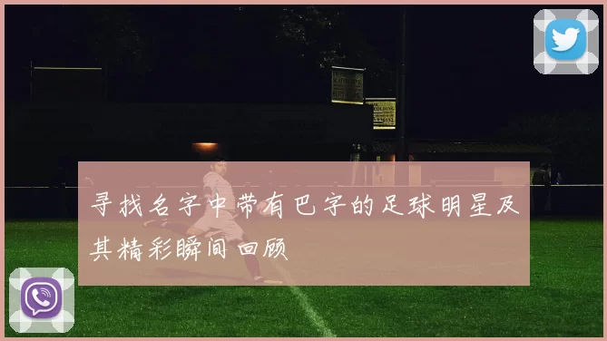 寻找名字中带有巴字的足球明星及其精彩瞬间回顾