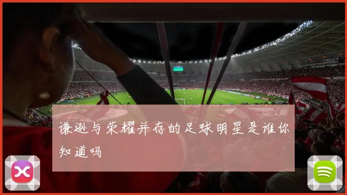 谦逊与荣耀并存的足球明星是谁你知道吗