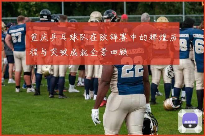重庆乒乓球队在欧锦赛中的辉煌历程与突破成就全景回顾