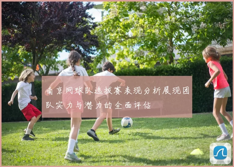 南京网球队选拔赛表现分析展现团队实力与潜力的全面评估