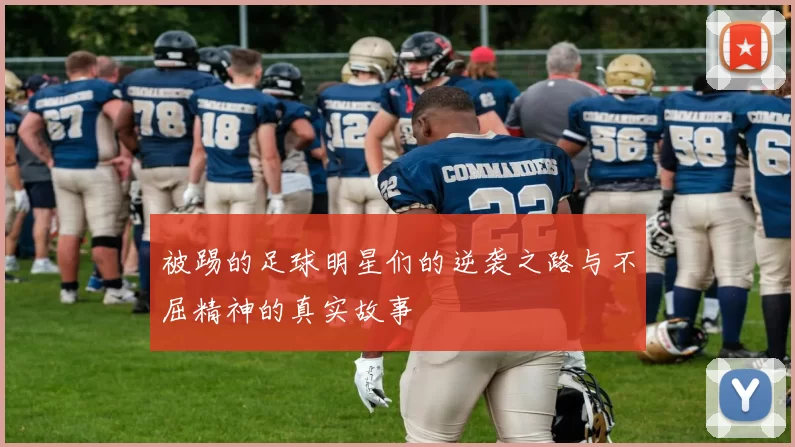 被踢的足球明星们的逆袭之路与不屈精神的真实故事
