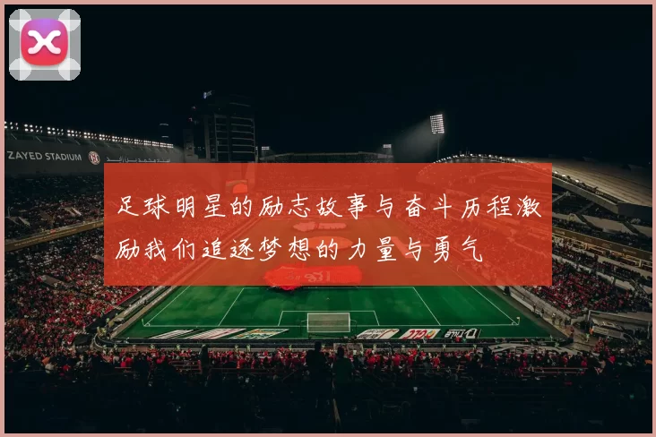 足球明星的励志故事与奋斗历程激励我们追逐梦想的力量与勇气