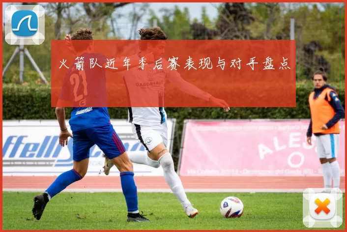火箭队近年季后赛表现与对手盘点