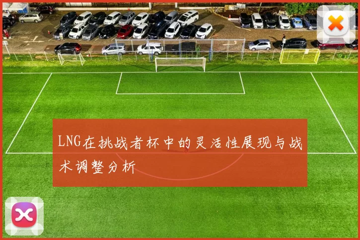 LNG在挑战者杯中的灵活性展现与战术调整分析