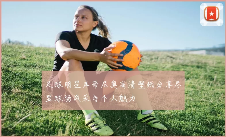 足球明星库蒂尼奥高清壁纸分享尽显球场风采与个人魅力
