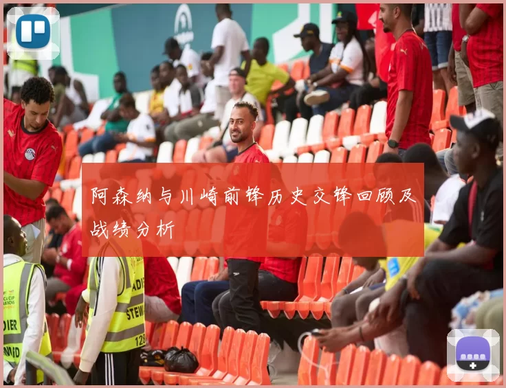 阿森纳与川崎前锋历史交锋回顾及战绩分析