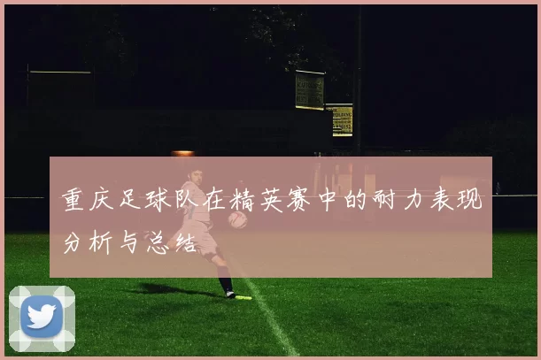 重庆足球队在精英赛中的耐力表现分析与总结