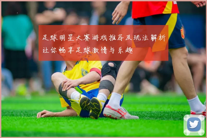 足球明星大赛游戏推荐及玩法解析让你畅享足球激情与乐趣
