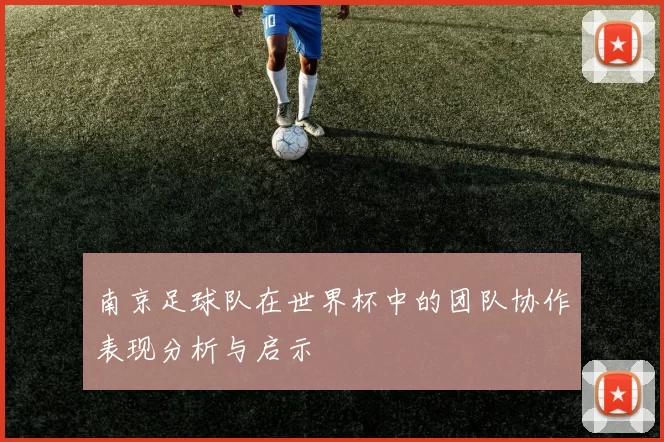 南京足球队在世界杯中的团队协作表现分析与启示
