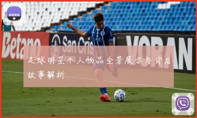 足球明星个人物品全景展示与背后故事解析