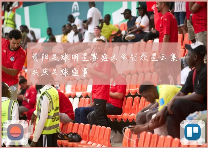贵阳足球明星赛盛大举行众星云集共庆足球盛事
