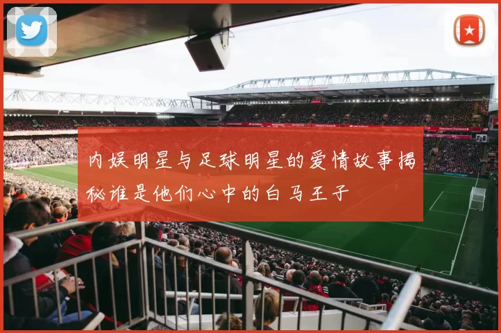 内娱明星与足球明星的爱情故事揭秘谁是他们心中的白马王子