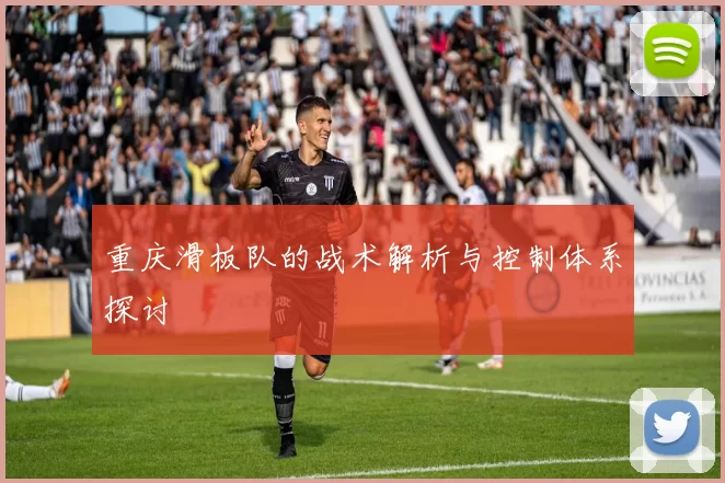 重庆滑板队的战术解析与控制体系探讨