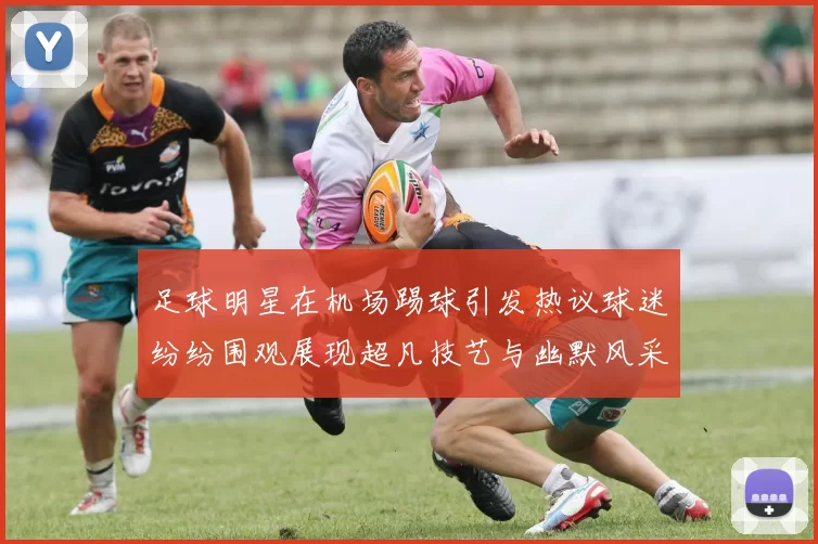 足球明星在机场踢球引发热议球迷纷纷围观展现超凡技艺与幽默风采