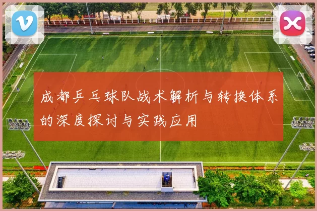 成都乒乓球队战术解析与转换体系的深度探讨与实践应用