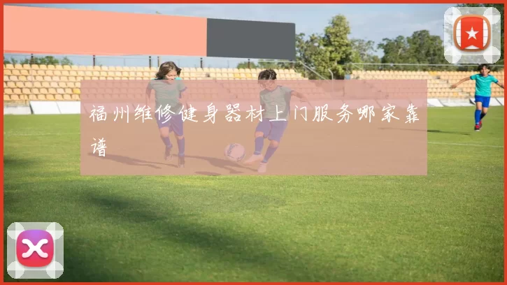 福州维修健身器材上门服务哪家靠谱