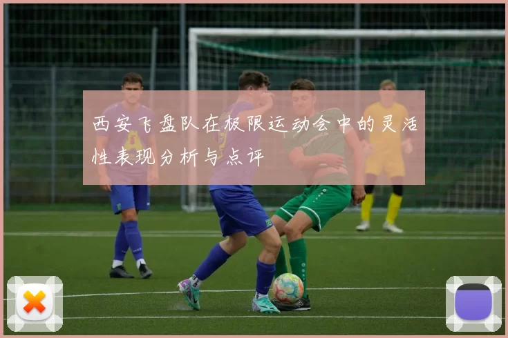 西安飞盘队在极限运动会中的灵活性表现分析与点评