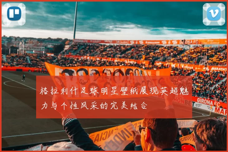 格拉利什足球明星壁纸展现英超魅力与个性风采的完美结合