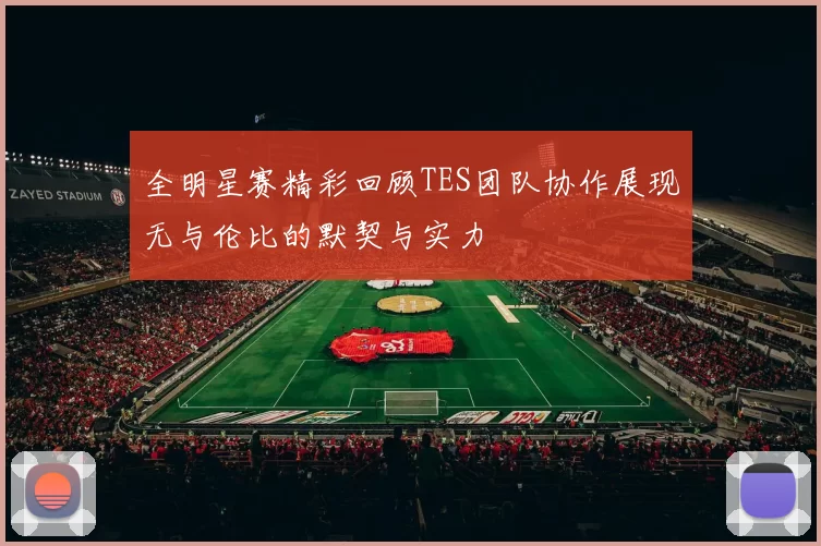 全明星赛精彩回顾TES团队协作展现无与伦比的默契与实力
