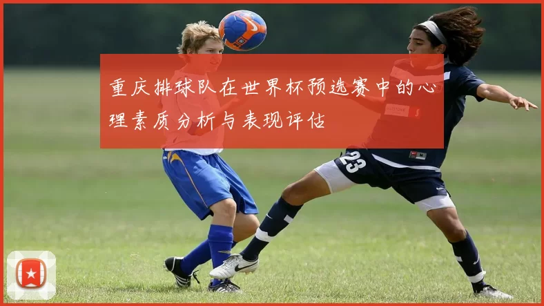 重庆排球队在世界杯预选赛中的心理素质分析与表现评估