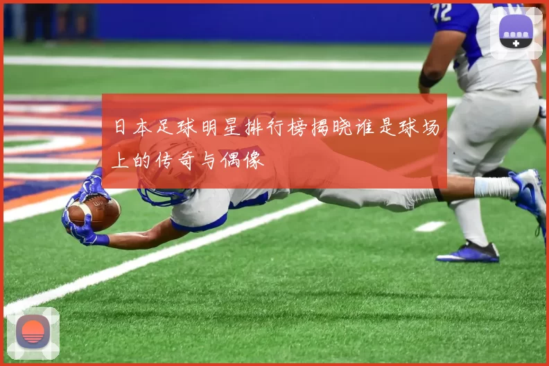 日本足球明星排行榜揭晓谁是球场上的传奇与偶像
