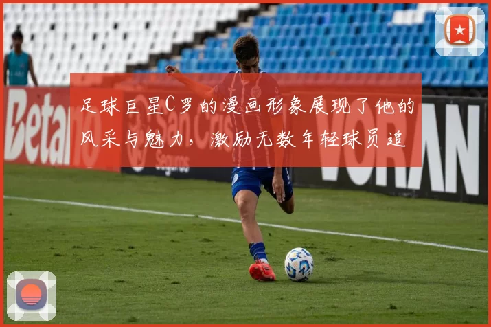 足球巨星C罗的漫画形象展现了他的风采与魅力，激励无数年轻球员追逐梦想