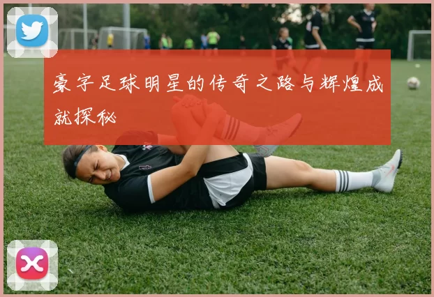 豪字足球明星的传奇之路与辉煌成就探秘