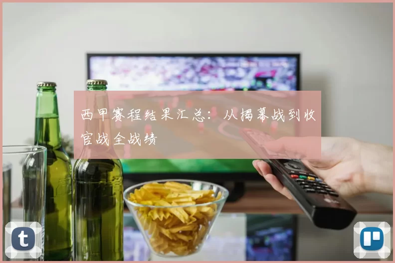 西甲赛程结果汇总：从揭幕战到收官战全战绩