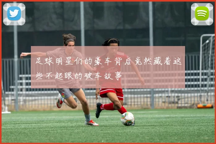 足球明星们的豪车背后竟然藏着这些不起眼的破车故事