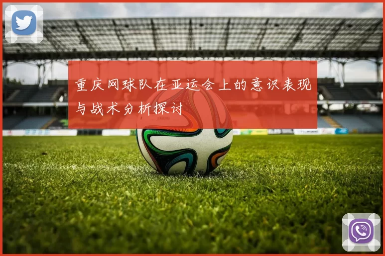 重庆网球队在亚运会上的意识表现与战术分析探讨