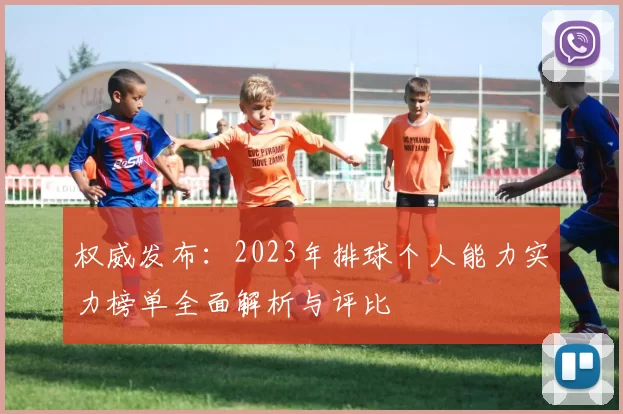 权威发布：2023年排球个人能力实力榜单全面解析与评比