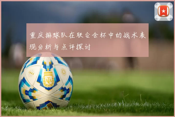 重庆排球队在联合会杯中的战术表现分析与点评探讨