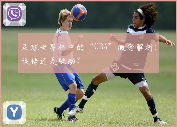 足球世界杯中的“CBA”概念解析：误传还是联动？
