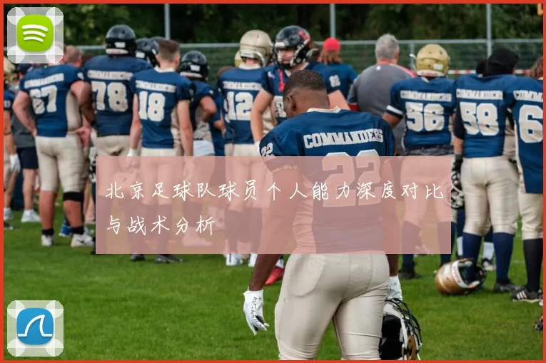 北京足球队球员个人能力深度对比与战术分析