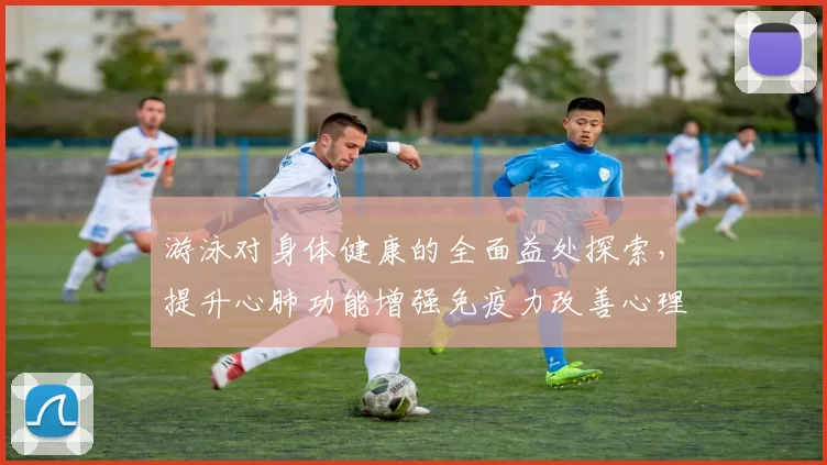 游泳对身体健康的全面益处探索，提升心肺功能增强免疫力改善心理状态