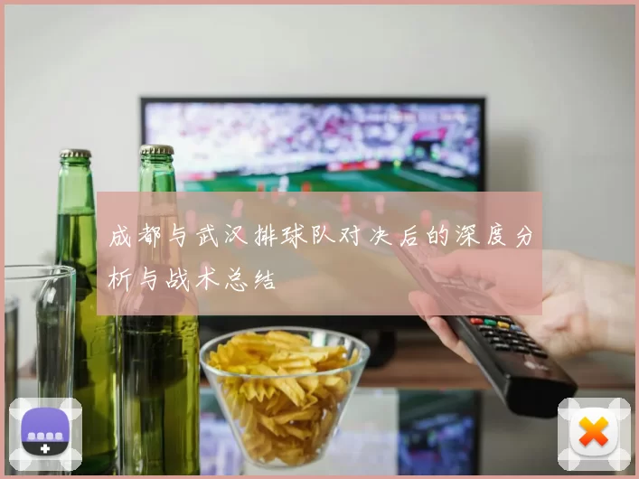 成都与武汉排球队对决后的深度分析与战术总结