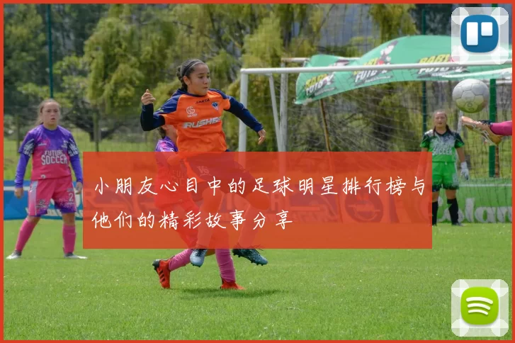 小朋友心目中的足球明星排行榜与他们的精彩故事分享
