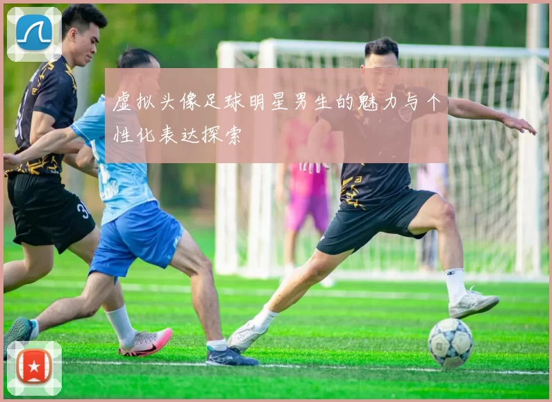 虚拟头像足球明星男生的魅力与个性化表达探索