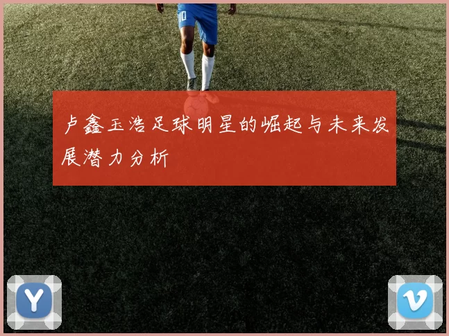 卢鑫玉浩足球明星的崛起与未来发展潜力分析