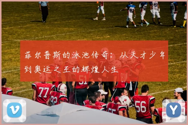 菲尔普斯的泳池传奇：从天才少年到奥运之王的辉煌人生