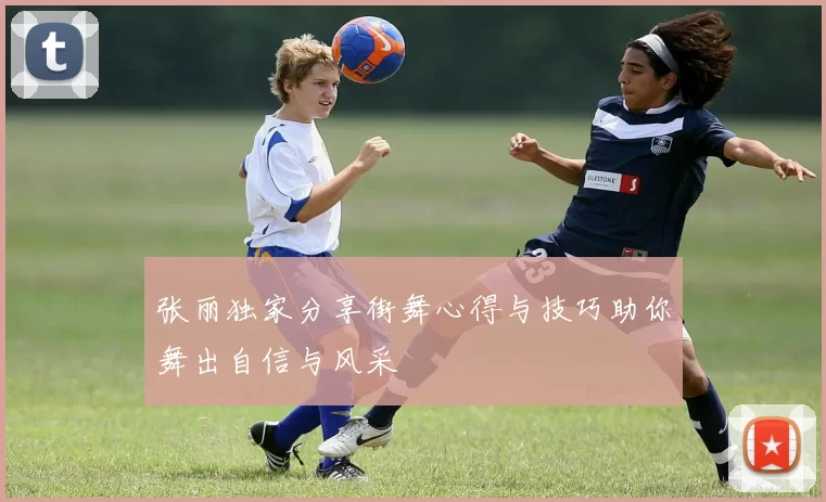 张丽独家分享街舞心得与技巧助你舞出自信与风采