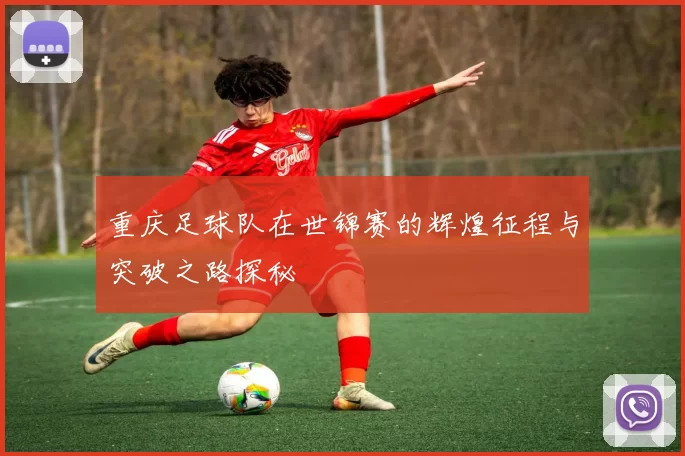 重庆足球队在世锦赛的辉煌征程与突破之路探秘