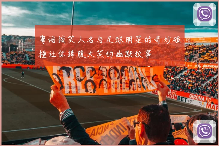 粤语搞笑人名与足球明星的奇妙碰撞让你捧腹大笑的幽默故事