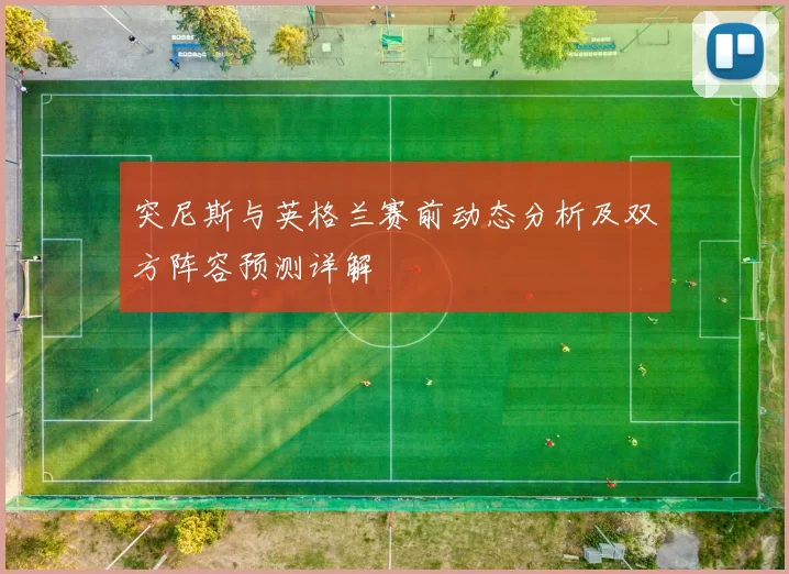 突尼斯与英格兰赛前动态分析及双方阵容预测详解