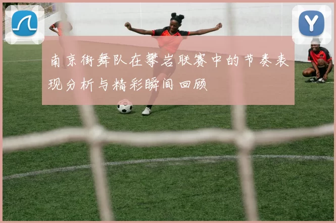 南京街舞队在攀岩联赛中的节奏表现分析与精彩瞬间回顾