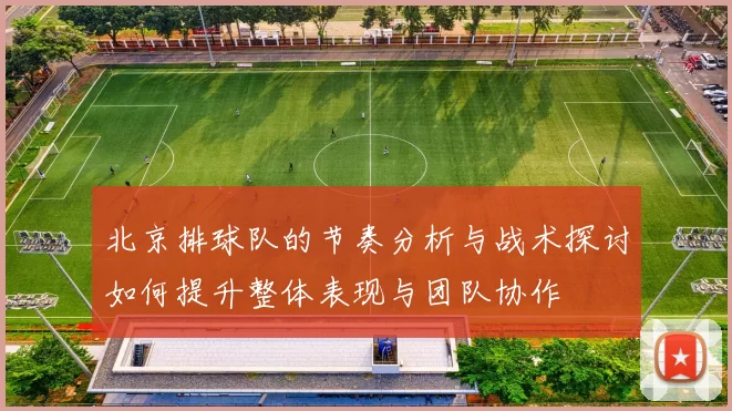 北京排球队的节奏分析与战术探讨如何提升整体表现与团队协作