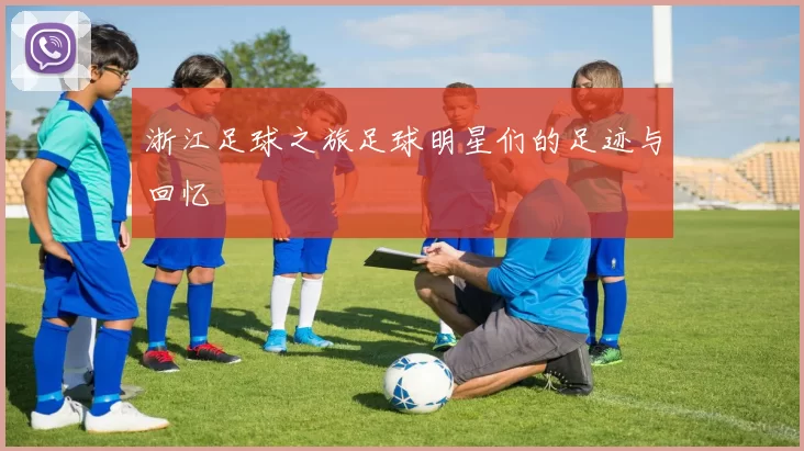 浙江足球之旅足球明星们的足迹与回忆